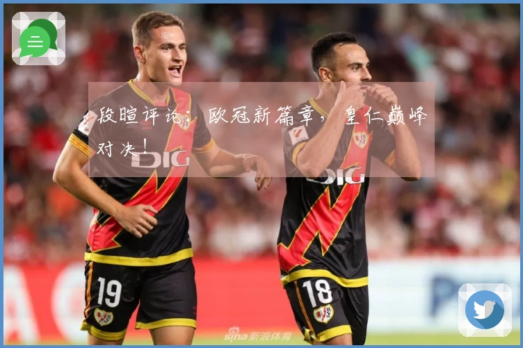 段暄评论：欧冠新篇章，皇仁巅峰对决！