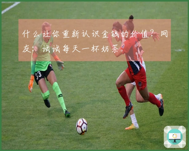 什么让你重新认识金钱的价值？网友：试试每天一杯奶茶。