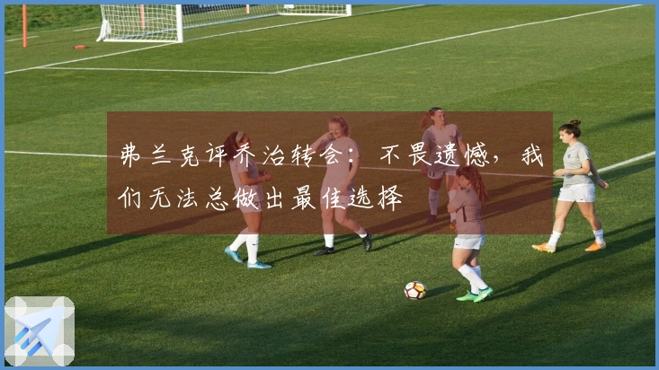弗兰克评乔治转会：不畏遗憾，我们无法总做出最佳选择