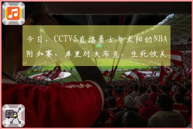 今日，CCTV5直播勇士与太阳的NBA附加赛，库里对决布克，生死攸关之战！