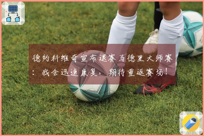 德约科维奇宣布退赛马德里大师赛：我会迅速康复，期待重返赛场！