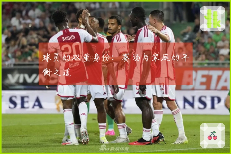 球员的双重身份：赛场与家庭的平衡之道