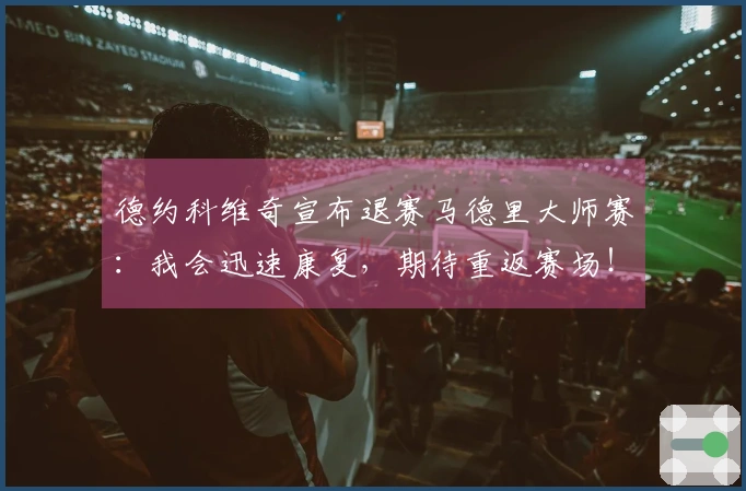 德约科维奇宣布退赛马德里大师赛：我会迅速康复，期待重返赛场！