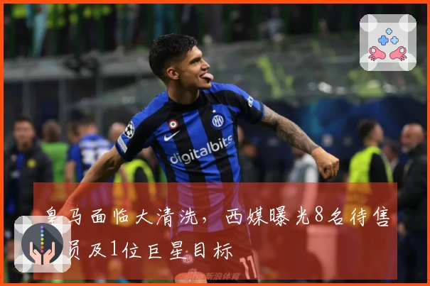 皇马面临大清洗，西媒曝光8名待售球员及1位巨星目标