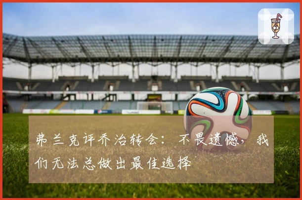 弗兰克评乔治转会：不畏遗憾，我们无法总做出最佳选择