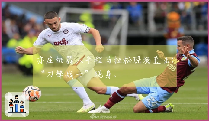 亦庄机器人半程马拉松现场直击：“刀锋战士”现身。